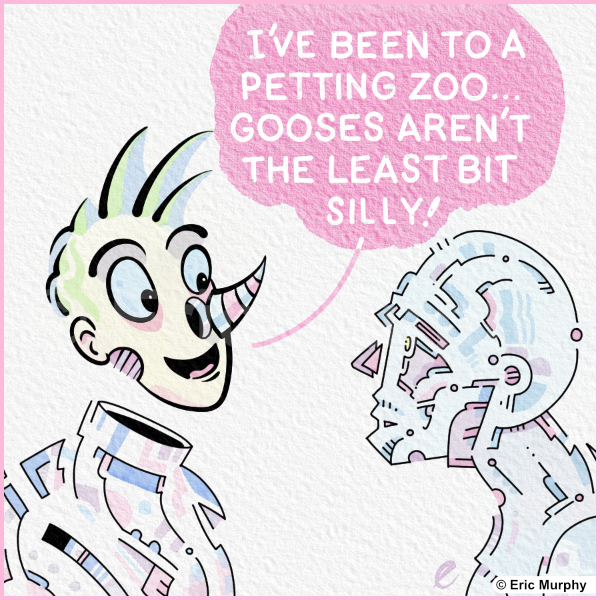 I've been to a petting zoo. Gooses aren't the least bit silly!