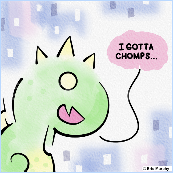 I gotta chomps...