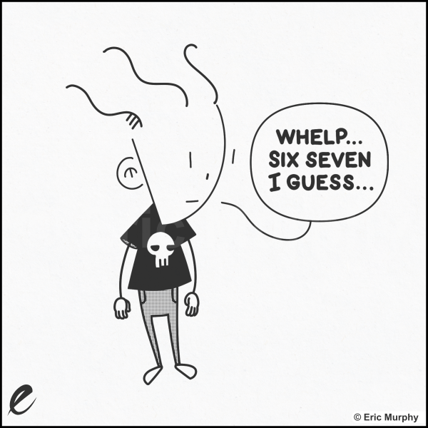 Whelp... Six seven I guess...