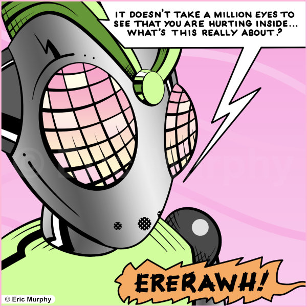 It doesn’t take a million eyes to see that you are hurting inside… what’s this really about? Creature: ERERAWH!