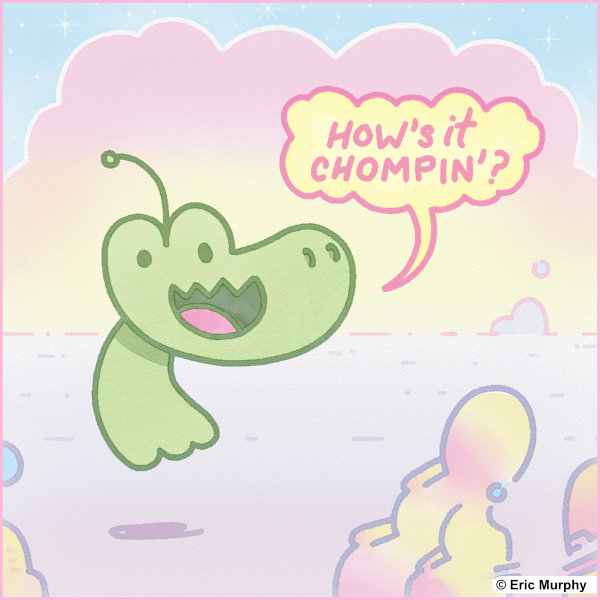 How's it chompin'?
