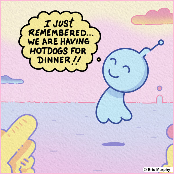 I just remembered we are having hotdogs for dinner!
